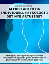 Icon image Alfred Adler og individualpsykologi i det nye årtusenet: Strategier, prinsipper og operasjonelle modeller som ligger til grunn for tankene til grunnleggeren av individuell psykologi