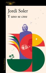 Icon image Y uno se cree: De cómo Joan Manuel Serrat y yo nos pusimos, una vez, a escribir una canción