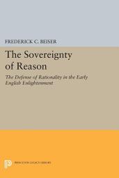 Icon image The Sovereignty of Reason: The Defense of Rationality in the Early English Enlightenment