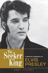 Icon image The Seeker King: A Spiritual Biography of Elvis Presley