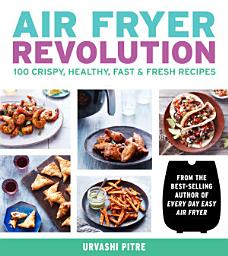 Icon image Air Fryer Revolution: 100 Crispy, Healthy, Fast & Fresh Recipes