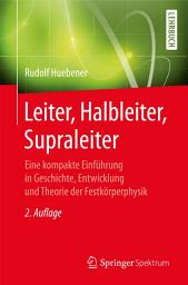 Icon image Leiter, Halbleiter, Supraleiter: Eine kompakte Einführung in Geschichte, Entwicklung und Theorie der Festkörperphysik, Ausgabe 2