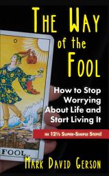 Icon image The Way of the Fool: How to Stop Worrying About Life and Start Living It...in 12½ Super-Simple Steps