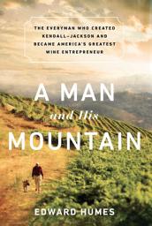 Icon image A Man and his Mountain: The Everyman who Created Kendall-Jackson and Became America's Greatest Wine Entrepreneur