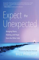 Icon image Expect the Unexpected: Bringing Peace, Healing, and Hope from the Other Side