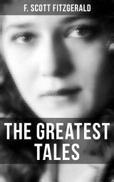 Icon image The Greatest Tales of F. Scott Fitzgerald: Bernice Bobs Her Hair, The Diamond as Big as the Ritz, The Curious Case of Benjamin Button , The Popular Girl, Winter Dreams…