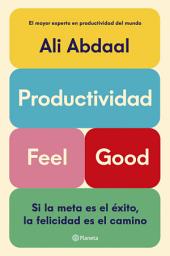 Icon image Productividad Feel Good: Si la meta es el éxito, la felicidad es el camino