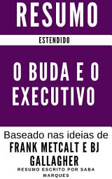 Icon image O Buda e o executivo: Resumo Estendido: De Acordo com as Ideias de Frank Metcalt e Bj Gallagher