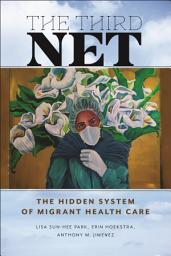 Icon image The Third Net: The Hidden System of Migrant Health Care