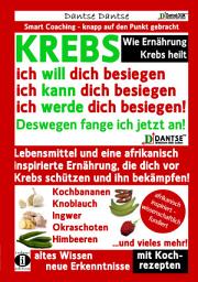 Icon image Wie Ernährung Krebs heilt: KREBS – ich will dich besiegen, ich kann dich besiegen, ich werde dich besiegen!: Lebensmittel und eine afrikanisch inspirierte Ernährung, die dich vor Krebs schützen!