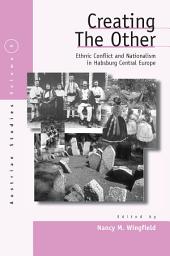 Icon image Creating the Other: Ethnic Conflict & Nationalism in Habsburg Central Europe