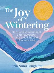 Icon image The Joy of Wintering: How to rest, reconnect and rejuvenate with creativity and conscious living