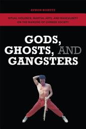 Icon image Gods, Ghosts, and Gangsters: Ritual Violence, Martial Arts, and Masculinity on the Margins of Chinese Society