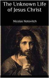 Icon image The Unknown Life of Jesus Christ: The Original Text of Nicolas Notovitch's 1887 Discovery