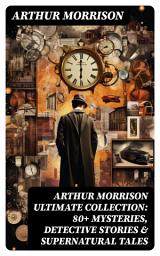 Icon image ARTHUR MORRISON Ultimate Collection: 80+ Mysteries, Detective Stories & Supernatural Tales: Illustrated Edition: Adventures of Martin Hewitt, The Red Triangle, A Child of the Jago...