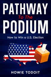 Icon image Pathway to the Podium: How to Win a U.S. Election