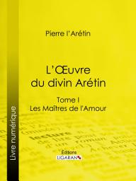 Icon image L'Oeuvre du divin Arétin: Tome I - Les Maîtres de l'Amour