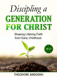 Icon image Discipling a Generation for Christ: Shaping Lifelong Faith from Early Childhood