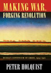 Icon image Making War, Forging Revolution: Russia’s Continuum of Crisis, 1914-1921