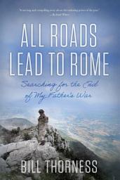 Icon image All Roads Lead to Rome: Searching for the End of My Father's War