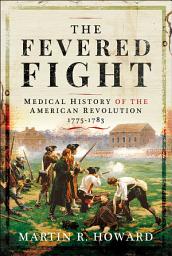 Icon image The Fevered Fight: A Medical History of the American Revolution, 1775–1778