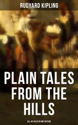 Icon image PLAIN TALES FROM THE HILLS - All 40 Tales in One Edition: In the Pride of His Youth, Tods' Amendment, The Other Man, Lispeth, Kidnapped, Cupid's Arrows, A Bank Fraud, Consequences, Thrown Away, Watches of the Night...