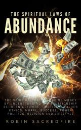 Icon image The Spiritual Laws of Abundance: The Spiritual Way of Making Money by Understanding The Relationship Between Attitude, Emotions, Values, Ethics, Moral, Success, Power, Politics, Religion and Lifestyle