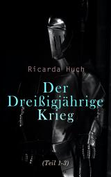 Icon image Der Dreißigjährige Krieg (Teil 1-3): Der Kampf um die europäische Hegemonie: Die Ursachen, die Kampagnen und die Auswirkungen