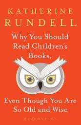 Icon image Why You Should Read Children's Books, Even Though You Are So Old and Wise