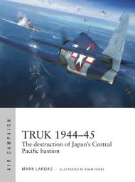 Icon image Truk 1944–45: The destruction of Japan's Central Pacific bastion