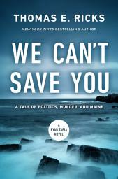 Icon image We Can't Save You: A Tale of Politics, Murder, and Maine