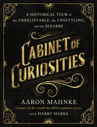 Icon image Cabinet of Curiosities: A Historical Tour of the Unbelievable, the Unsettling, and the Bizarre