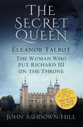 Icon image The Secret Queen: Eleanor Talbot, The Woman who put Richard III on the Throne