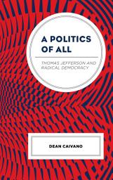 Icon image A Politics of All: Thomas Jefferson and Radical Democracy