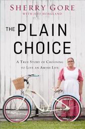 Icon image The Plain Choice: A True Story of Choosing to Live an Amish Life