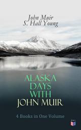 Icon image Alaska Days with John Muir: 4 Books in One Volume: Illustrated: Travels in Alaska, The Cruise of the Corwin, Stickeen and Alaska Days