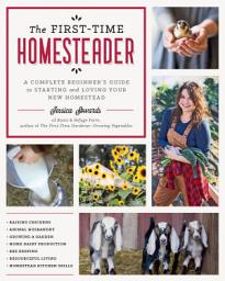 Icon image The First-Time Homesteader: A Complete Beginner's Guide to Starting and Loving Your New Homestead