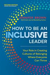 Icon image How to Be an Inclusive Leader, Second Edition: Your Role in Creating Cultures of Belonging Where Everyone Can Thrive, Edition 2