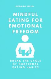 Icon image Mindful Eating for Emotional Freedom: Break the Cycle of Emotional Eating Habits