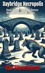 Icon image Daybridge Necropolis: Book Two in the Ethan Reeves Werewolf Detective Series