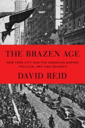 Icon image The Brazen Age: New York City and the American Empire: Politics, Art, and Bohemia