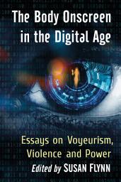 Icon image The Body Onscreen in the Digital Age: Essays on Voyeurism, Violence and Power