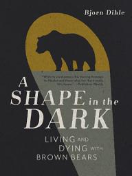 Icon image A Shape in the Dark: Living and Dying with Brown Bears