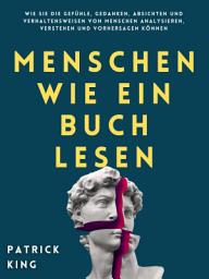 Icon image Menschen wie ein Buch lesen: Wie Sie die Gefühle, Gedanken, Absichten und Verhaltensweisen von Menschen analysieren, verstehen und vorhersagen können