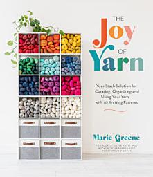 Icon image The Joy of Yarn: Your Stash Solution for Curating, Organizing and Using Your Yarn—with 10 Knitting Patterns