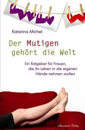 Icon image Der Mutigen gehört die Welt: Ein Ratgeber für Frauen, die ihr Leben in die eigenen Hände nehmen wollen