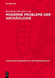 Icon image Moderne Probleme der Archäologie: 7. Tagung der Fachgruppe Ur- und Frühgeschichte vom 10. bis 12. Mai 1973 in Dresden