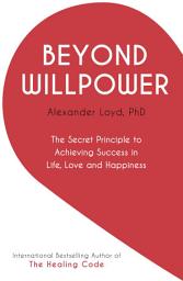 Icon image Beyond Willpower: The Secret Principle to Achieving Success in Life, Love, and Happiness