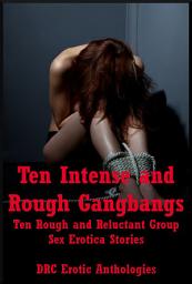 Icon image Ten Intense and Rough Gangbangs: Ten Rough and Reluctant Group Sex Erotica Stories