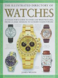 Icon image The Illustrated Directory of Watches: A Collector's Guide to Over 1100 Wristwatches, From Classic Designs to Luxury Fashionware